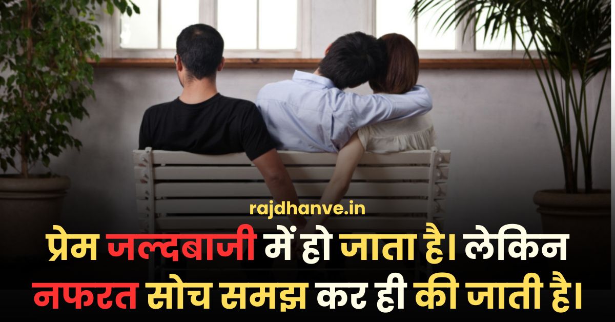 प्रेम जल्दबाजी में हो जाता है। लेकिन नफरत सोच समझ कर ही की जाती है।: Love Quotes in Hindi