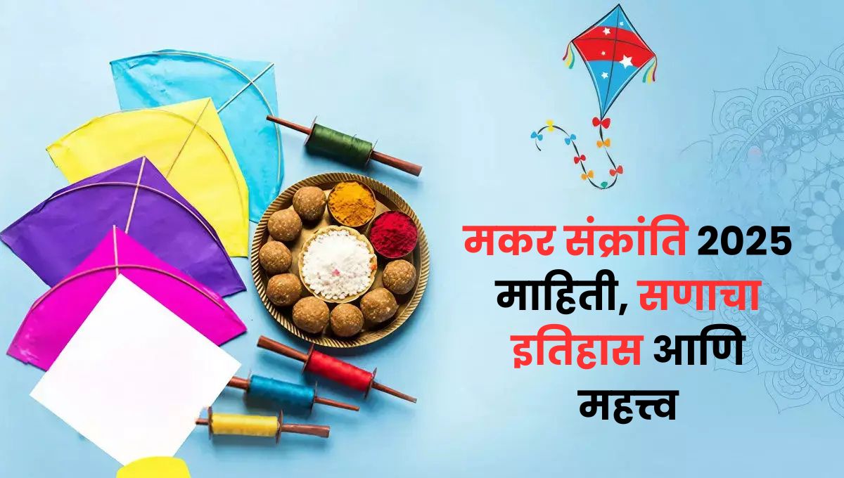 Makar Sankranti 2025 Information in Marathi: मकर संक्रांति 2025 मराठी माहिती, सणाचा इतिहास आणि महत्त्व