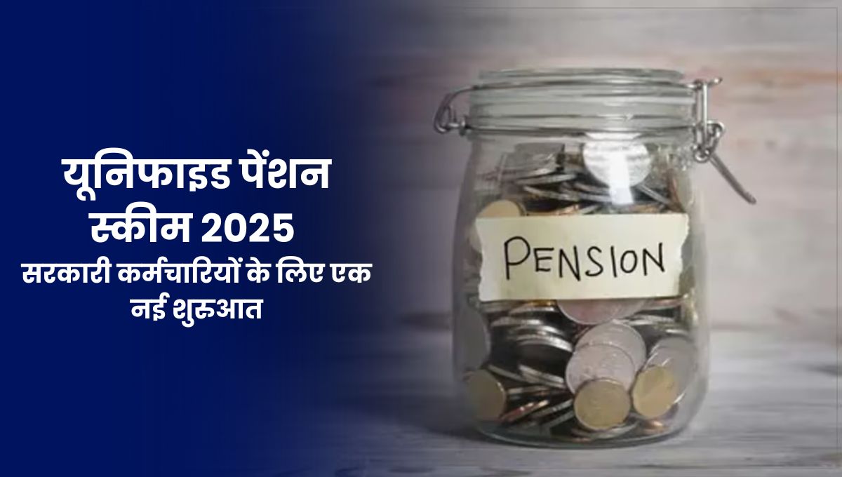 Unified Pension Scheme 2025: यूनिफाइड पेंशन स्कीम 2025, सरकारी कर्मचारियों के लिए एक नई शुरुआत